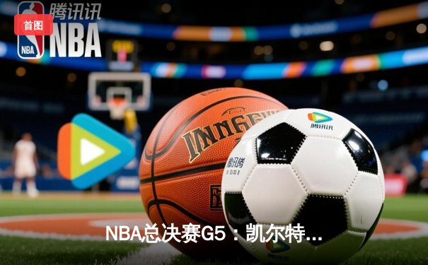 NBA总决赛G5：凯尔特人绝地反击，塔图姆40分率队扳回一城