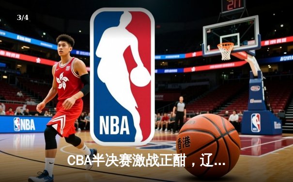 CBA半决赛激战正酣，辽宁本钢加时险胜广东东莞斩获赛点 - 3