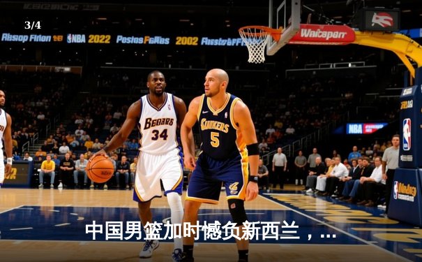 中国男篮加时憾负新西兰，周琦空砍24+15难救主 - 3